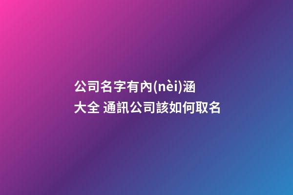公司名字有內(nèi)涵大全 通訊公司該如何取名-第1張-公司起名-玄機(jī)派